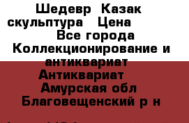 Шедевр “Казак“ скульптура › Цена ­ 50 000 - Все города Коллекционирование и антиквариат » Антиквариат   . Амурская обл.,Благовещенский р-н